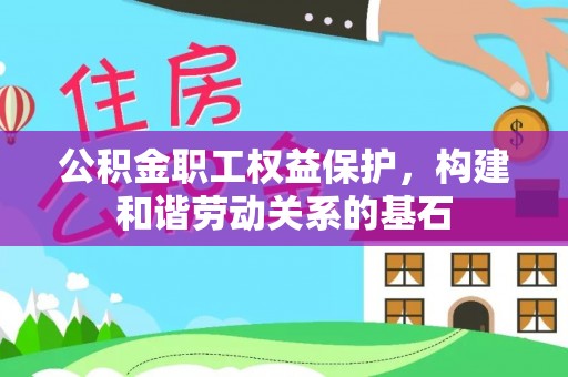 乐昌公积金职工权益保护，构建和谐劳动关系的基石
