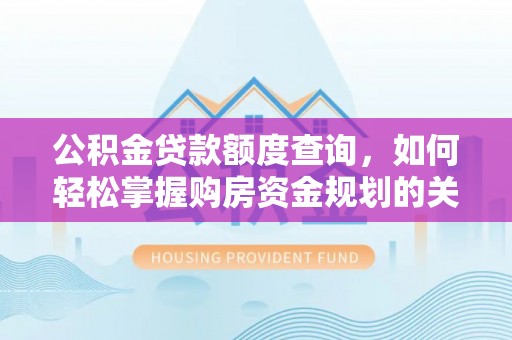 乐昌公积金贷款额度查询，如何轻松掌握购房资金规划的关键