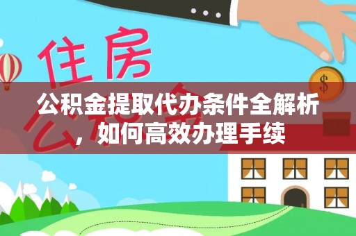 乐昌公积金提取代办条件全解析，如何高效办理手续