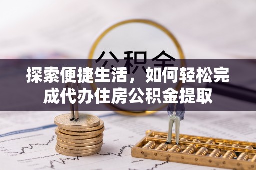 乐昌探索便捷生活，如何轻松完成代办住房公积金提取