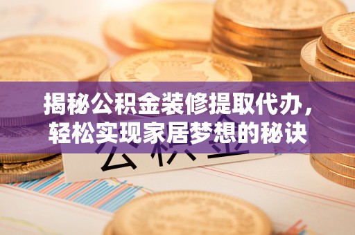 乐昌揭秘公积金装修提取代办，轻松实现家居梦想的秘诀