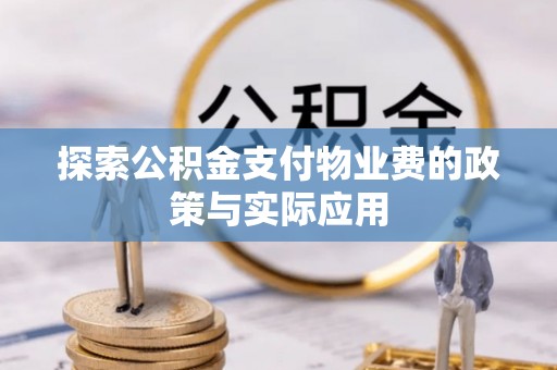乐昌探索公积金支付物业费的政策与实际应用