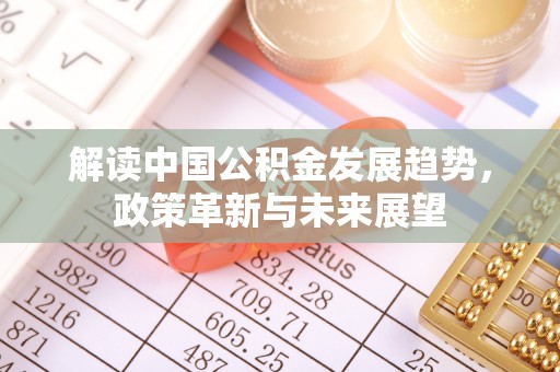 乐昌解读中国公积金发展趋势，政策革新与未来展望