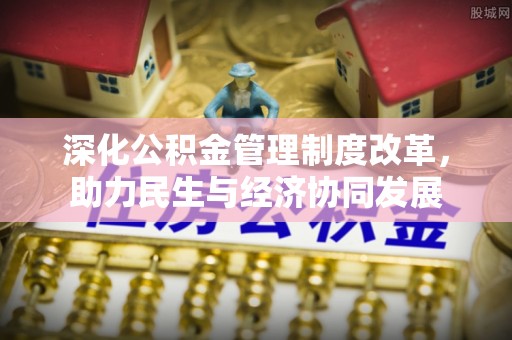 乐昌深化公积金管理制度改革，助力民生与经济协同发展