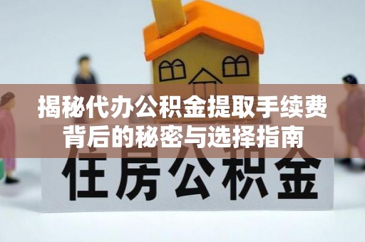 乐昌揭秘代办公积金提取手续费背后的秘密与选择指南