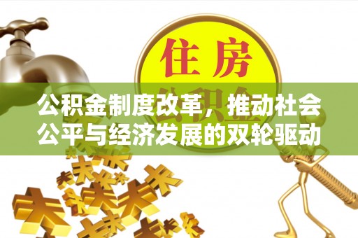 乐昌公积金制度改革，推动社会公平与经济发展的双轮驱动