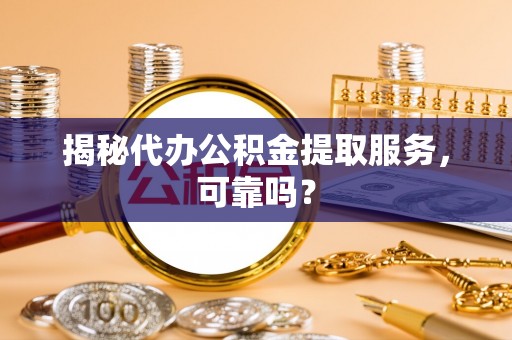 乐昌揭秘代办公积金提取服务，可靠吗？