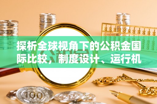 乐昌探析全球视角下的公积金国际比较，制度设计、运行机制与未来趋势