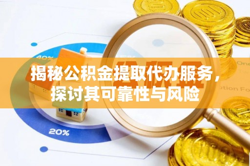 乐昌揭秘公积金提取代办服务，探讨其可靠性与风险
