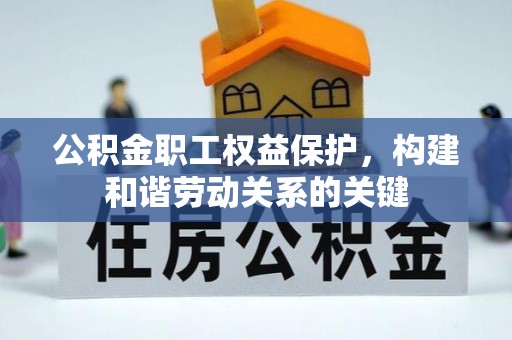乐昌公积金职工权益保护，构建和谐劳动关系的关键
