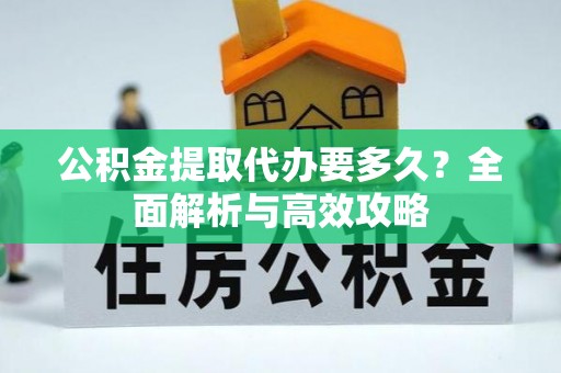 乐昌公积金提取代办要多久？全面解析与高效攻略