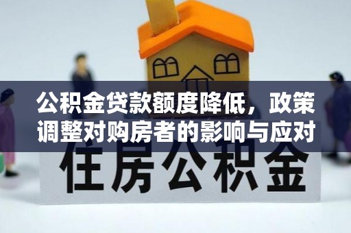 乐昌公积金贷款额度降低，政策调整对购房者的影响与应对策略