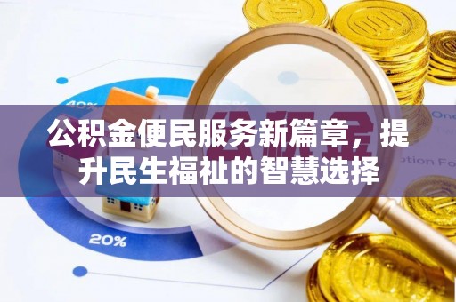 乐昌公积金便民服务新篇章，提升民生福祉的智慧选择