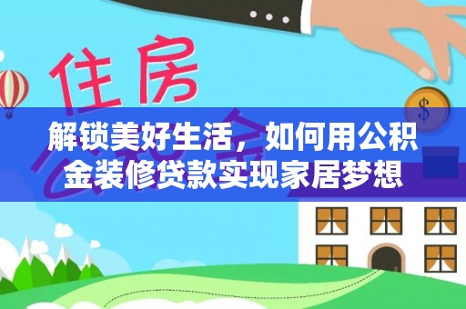 乐昌解锁美好生活，如何用公积金装修贷款实现家居梦想
