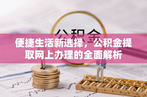 乐昌便捷生活新选择，公积金提取网上办理的全面解析