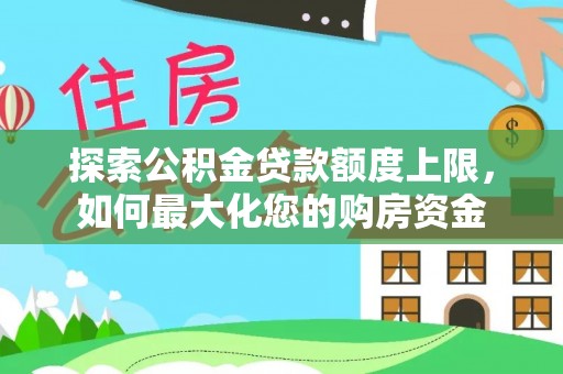 乐昌探索公积金贷款额度上限，如何最大化您的购房资金