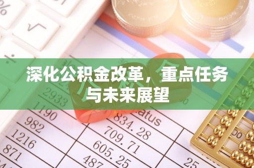乐昌深化公积金改革，重点任务与未来展望