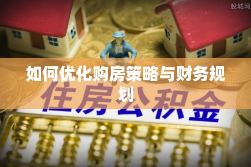 乐昌如何优化购房策略与财务规划