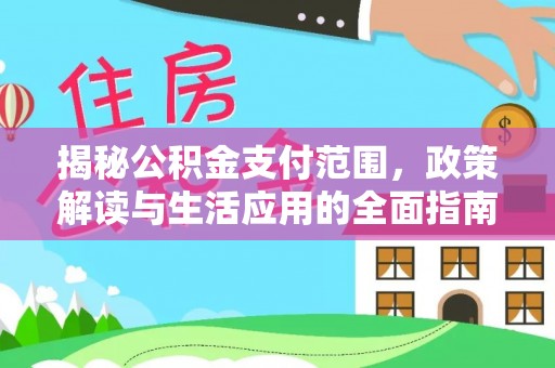 乐昌揭秘公积金支付范围，政策解读与生活应用的全面指南