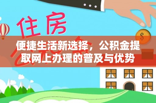 乐昌便捷生活新选择，公积金提取网上办理的普及与优势