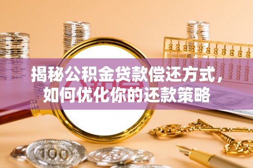 乐昌揭秘公积金贷款偿还方式，如何优化你的还款策略