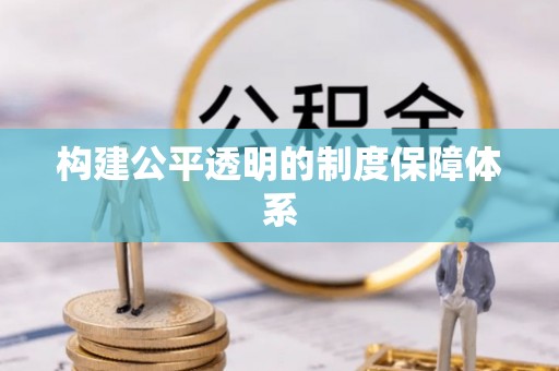 乐昌构建公平透明的制度保障体系