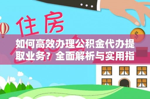 乐昌如何高效办理公积金代办提取业务？全面解析与实用指南