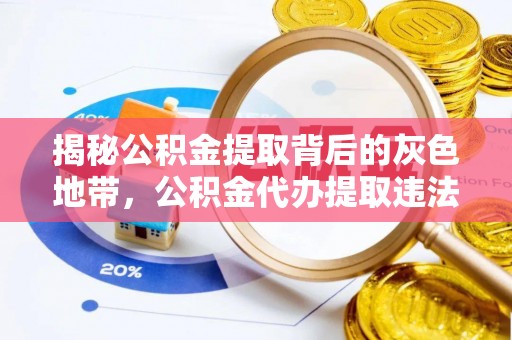 乐昌揭秘公积金提取背后的灰色地带，公积金代办提取违法不？
