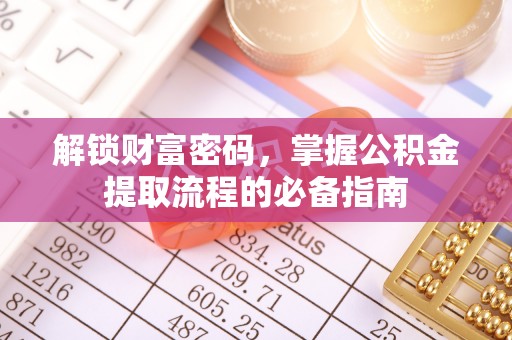 乐昌解锁财富密码，掌握公积金提取流程的必备指南