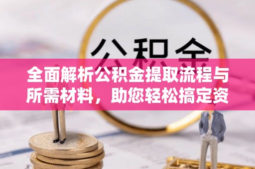 乐昌全面解析公积金提取流程与所需材料，助您轻松搞定资金提取