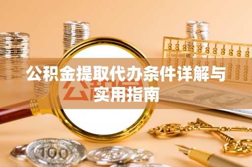 乐昌公积金提取代办条件详解与实用指南