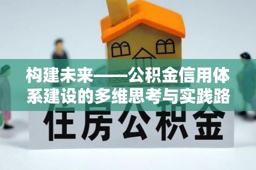 乐昌构建未来——公积金信用体系建设的多维思考与实践路径