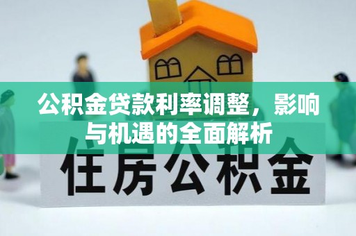 乐昌公积金贷款利率调整，影响与机遇的全面解析