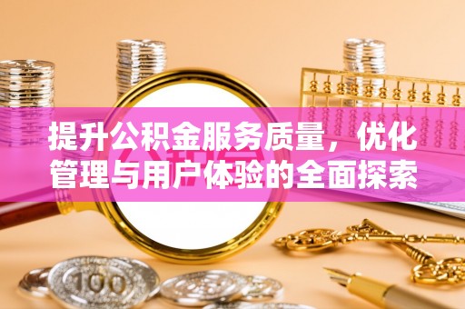 乐昌提升公积金服务质量，优化管理与用户体验的全面探索