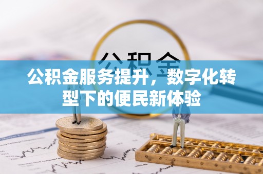 乐昌公积金服务提升，数字化转型下的便民新体验