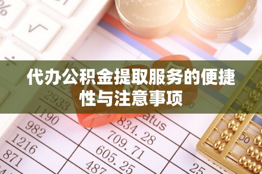 乐昌代办公积金提取服务的便捷性与注意事项