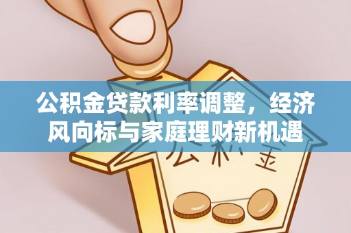 乐昌公积金贷款利率调整，经济风向标与家庭理财新机遇