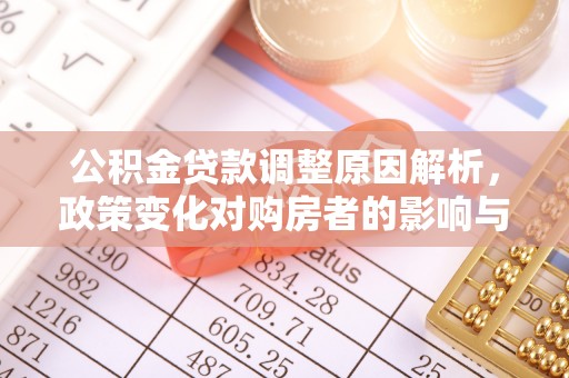 乐昌公积金贷款调整原因解析，政策变化对购房者的影响与应对
