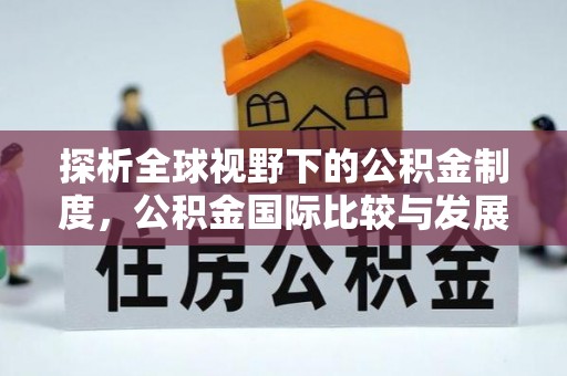 乐昌探析全球视野下的公积金制度，公积金国际比较与发展趋势