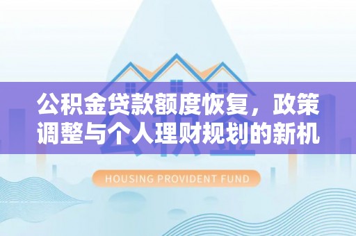 乐昌公积金贷款额度恢复，政策调整与个人理财规划的新机遇