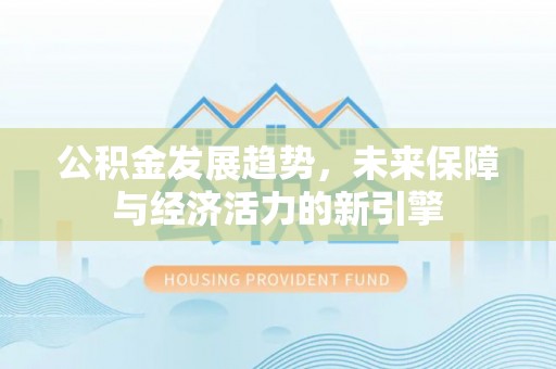 乐昌公积金发展趋势，未来保障与经济活力的新引擎
