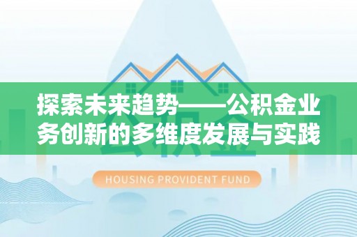 乐昌探索未来趋势——公积金业务创新的多维度发展与实践