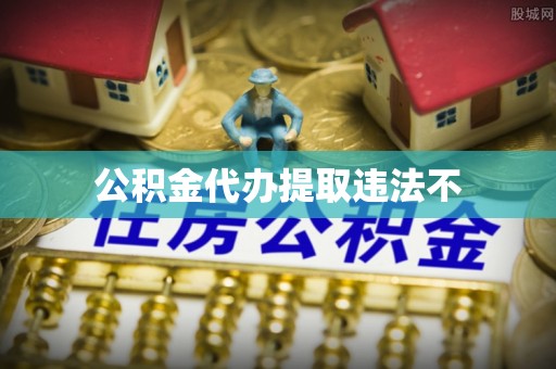 乐昌公积金代办提取违法不