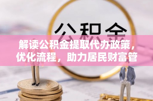 乐昌解读公积金提取代办政策，优化流程，助力居民财富管理