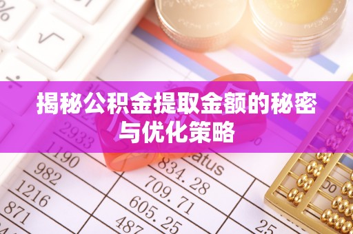 乐昌揭秘公积金提取金额的秘密与优化策略
