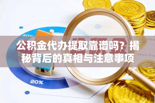 乐昌公积金代办提取靠谱吗？揭秘背后的真相与注意事项