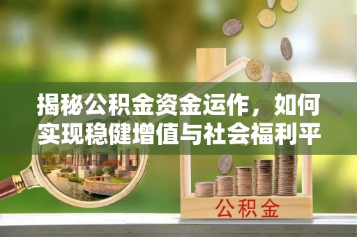 乐昌揭秘公积金资金运作，如何实现稳健增值与社会福利平衡