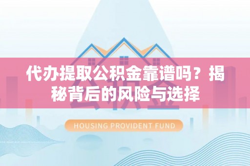 乐昌代办提取公积金靠谱吗？揭秘背后的风险与选择