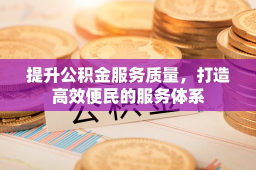 乐昌提升公积金服务质量，打造高效便民的服务体系