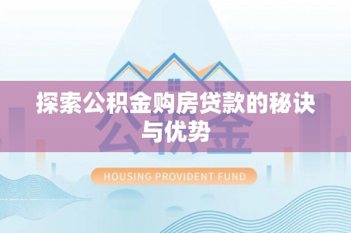 乐昌探索公积金购房贷款的秘诀与优势